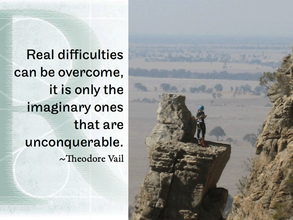 Real difficulties can be overcome, it is only the imaginary ones that are unconquerable.   ~Theodore Vail