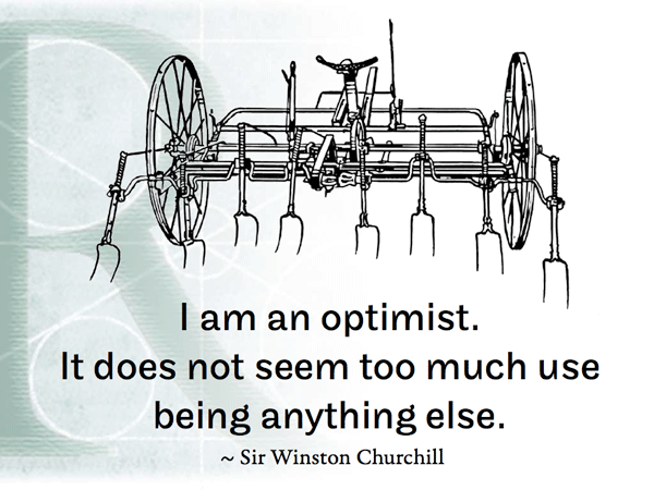 I am an optimist. It does not seem too much use being anything else. ~ Sir Winston Churchill