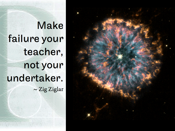 Make failure your teacher, not your undertaker.   ~ Zig Ziglar