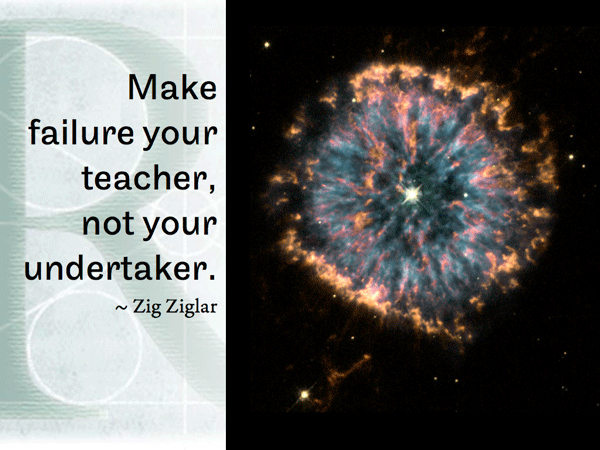 Make failure your teacher, not your undertaker. ~ Zig Ziglar