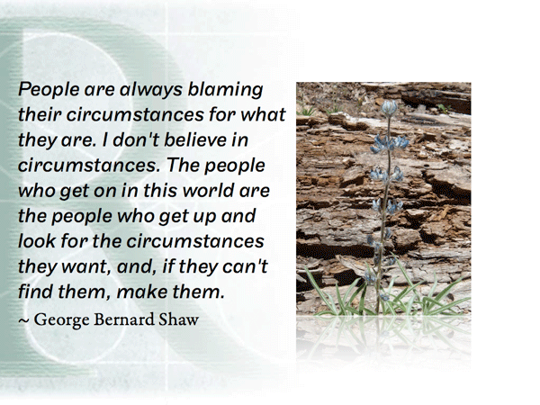 People are always blaming their circumstances for what they are. I don't believe in circumstances. ~ George Bernard Shaw