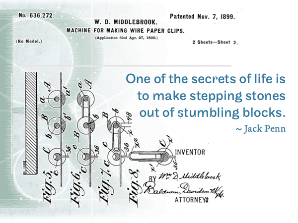 One of the secrets of life is to make stepping stones out of stumbling blocks. ~ Jack Penn