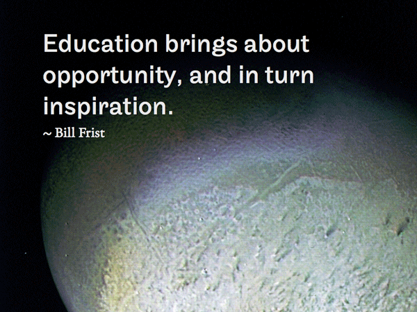 Education brings about opportunity, and in turn inspiration. ~ Bill Frist
