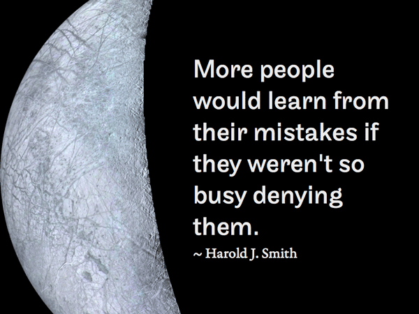 More people would learn from their mistakes if they weren't so busy denying them. ~ Harold J. Smith