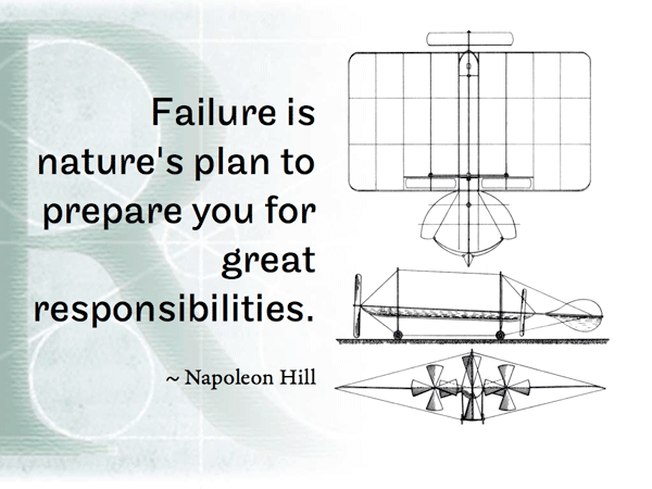 Failure is nature's plan to prepare you for great responsibilities. ~ Napoleon Hill