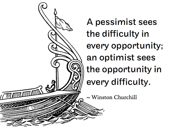 A pessimist sees the difficulty in every opportunity; an optimist sees the opportunity in every difficulty. ~ Winston Churchill