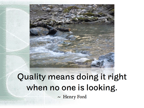 Quality means doing it right when no one is looking. ~ Henry Ford
