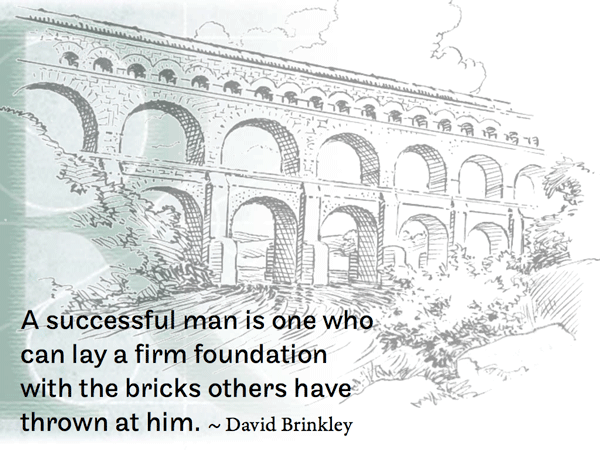 A successful man is one who can lay a firm foundation with the bricks others have thrown at him. ~ David Brinkley
