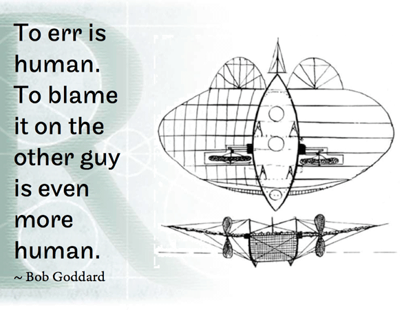 To err is human. To blame it on the other guy is even more human.  ~ Bob Goddard