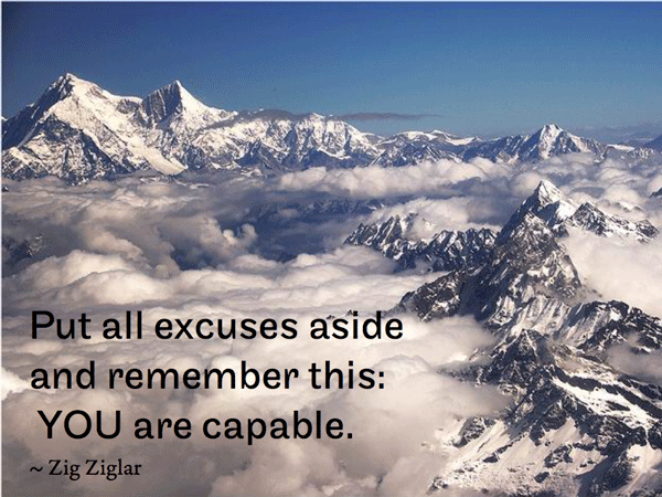 Put all excuses aside and remember this: YOU are capable. ~ Zig Ziglar