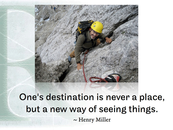 One's destination is never a place, but a new way of seeing things. ~ Henry Miller
