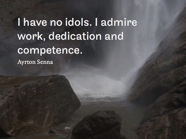 I have no idols. I admire work, dedication and competence. Ayrton Senna