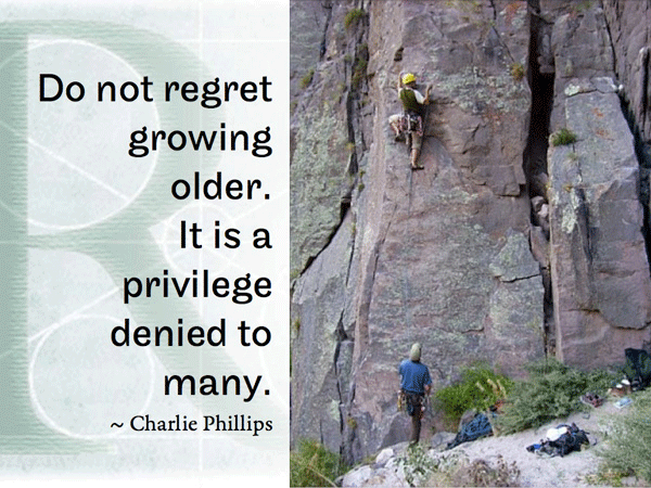 Do not regret growing older. It is a privilege denied to many. ~ Charlie Phillips