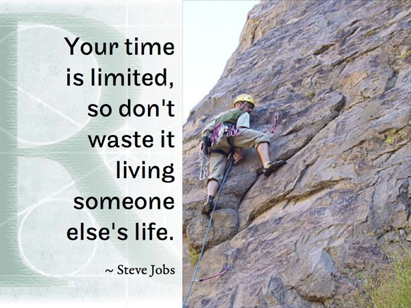 Your time is limited, so don't waste it living someone else's life. ~ Steve Jobs