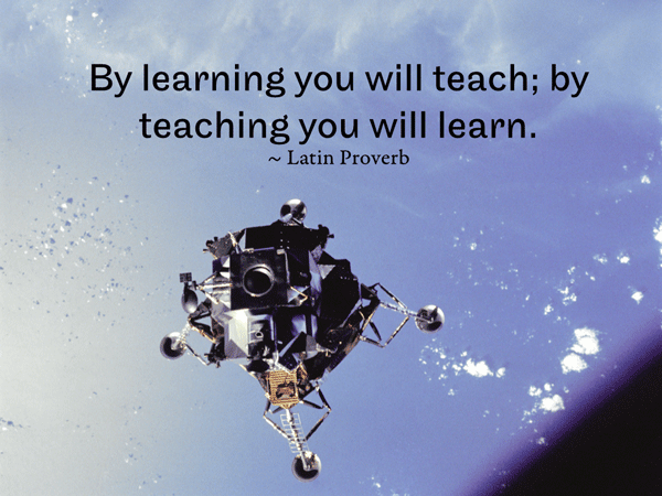By learning you will teach; by teaching you will learn. ~ Latin Proverb